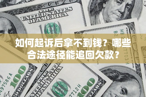 武汉如何起诉后拿不到钱？哪些合法途径能追回欠款？