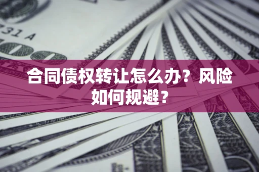 武汉合同债权转让怎么办？风险如何规避？