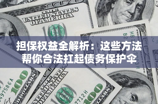 武汉担保权益全解析：这些方法帮你合法扛起债务保护伞