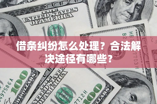 武汉借条纠纷怎么处理？合法解决途径有哪些？