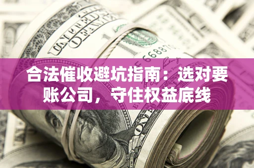 武汉合法催收避坑指南：选对要账公司，守住权益底线