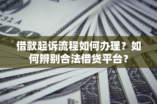 武汉借款起诉流程如何办理？如何辨别合法借贷平台？