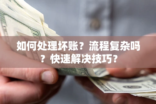 武汉如何处理坏账？流程复杂吗？快速解决技巧？