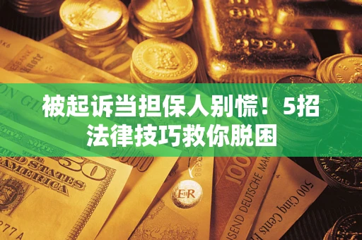武汉被起诉当担保人别慌！5招法律技巧救你脱困