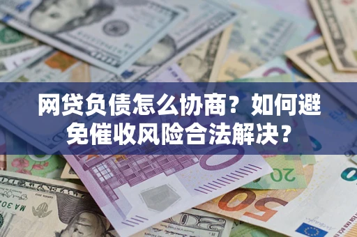 武汉网贷负债怎么协商？如何避免催收风险合法解决？
