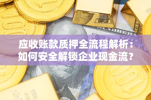 武汉应收账款质押全流程解析：如何安全解锁企业现金流？