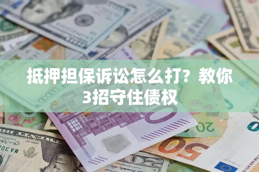 武汉抵押担保诉讼怎么打？教你3招守住债权