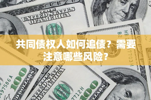 武汉共同债权人如何追债？需要注意哪些风险？