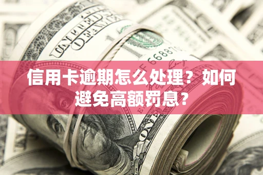 武汉信用卡逾期怎么处理？如何避免高额罚息？