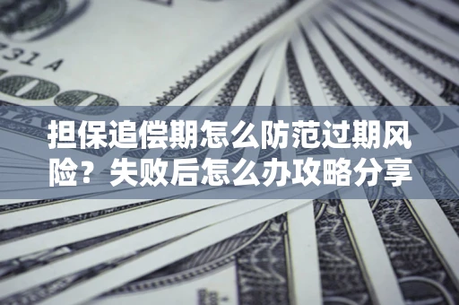 武汉担保追偿期怎么防范过期风险？失败后怎么办攻略分享