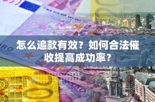 武汉怎么追款有效？如何合法催收提高成功率？