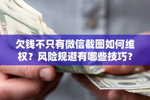 武汉欠钱不只有微信截图如何维权？风险规避有哪些技巧？