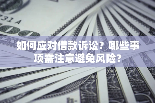 武汉如何应对借款诉讼？哪些事项需注意避免风险？