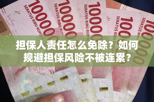 武汉担保人责任怎么免除？如何规避担保风险不被连累？