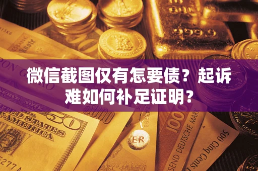 武汉微信截图仅有怎要债？起诉难如何补足证明？
