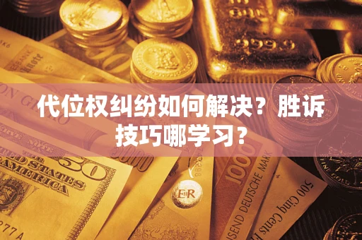 武汉代位权纠纷如何解决？胜诉技巧哪学习？