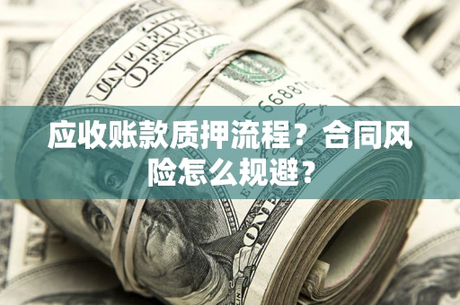 武汉应收账款质押流程？合同风险怎么规避？