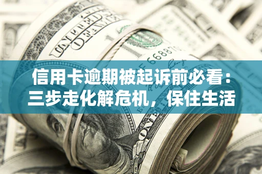 武汉信用卡逾期被起诉前必看：三步走化解危机，保住生活尊严