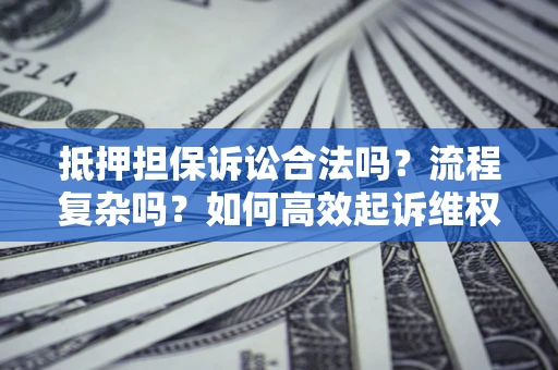 武汉抵押担保诉讼合法吗？流程复杂吗？如何高效起诉维权？