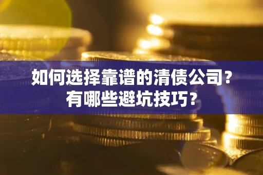 武汉如何选择靠谱的清债公司？有哪些避坑技巧？