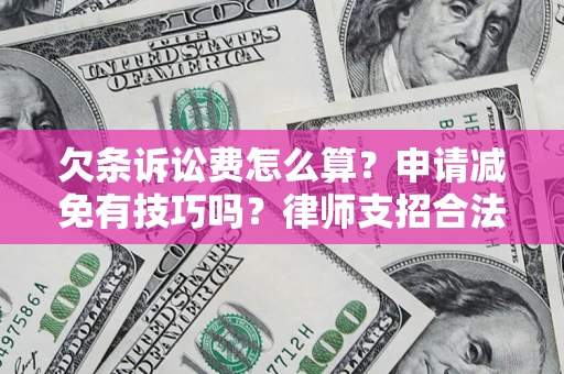 武汉欠条诉讼费怎么算？申请减免有技巧吗？律师支招合法省钱
