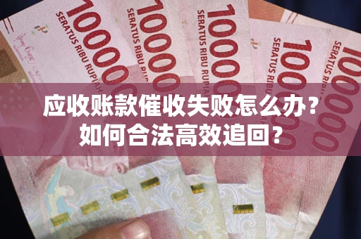 武汉应收账款催收失败怎么办？如何合法高效追回？