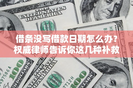 武汉借条没写借款日期怎么办？权威律师告诉你这几种补救方法！