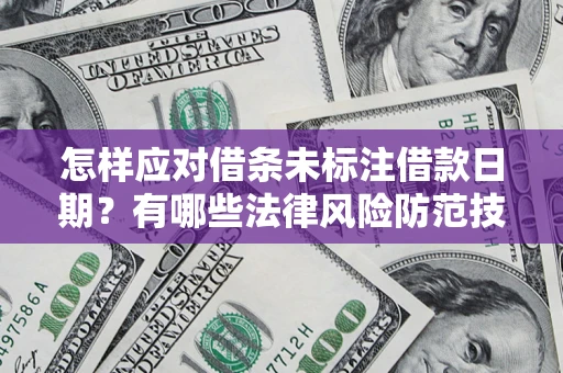 武汉怎样应对借条未标注借款日期？有哪些法律风险防范技巧？