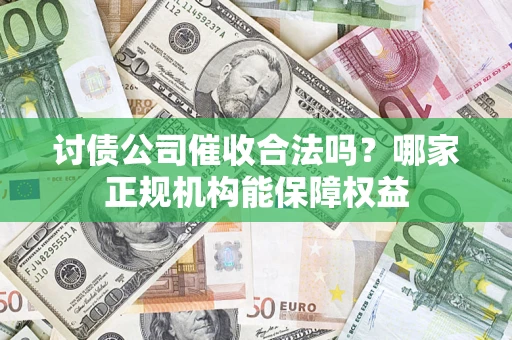 武汉讨债公司催收合法吗？哪家正规机构能保障权益
