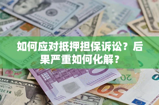 武汉如何应对抵押担保诉讼？后果严重如何化解？