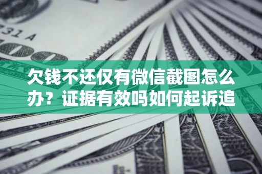 武汉欠钱不还仅有微信截图怎么办？证据有效吗如何起诉追回欠款？