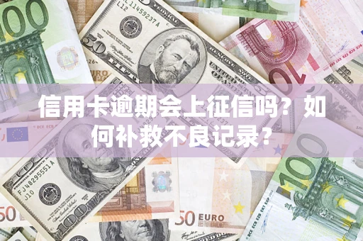 武汉信用卡逾期会上征信吗？如何补救不良记录？
