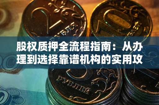 武汉股权质押全流程指南：从办理到选择靠谱机构的实用攻略