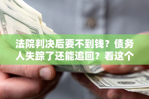 武汉法院判决后要不到钱？债务人失踪了还能追回？看这个方法！