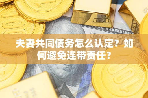 武汉夫妻共同债务怎么认定？如何避免连带责任？