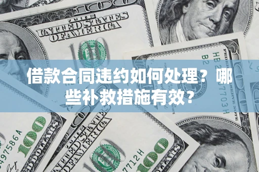 武汉借款合同违约如何处理？哪些补救措施有效？
