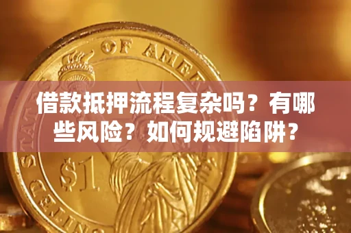武汉借款抵押流程复杂吗？有哪些风险？如何规避陷阱？