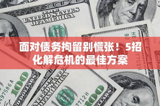 武汉面对债务拘留别慌张！5招化解危机的最佳方案