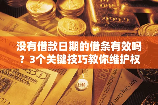 武汉没有借款日期的借条有效吗？3个关键技巧教你维护权益