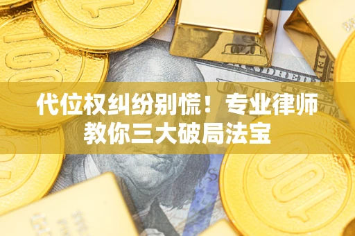 武汉代位权纠纷别慌！专业律师教你三大破局法宝