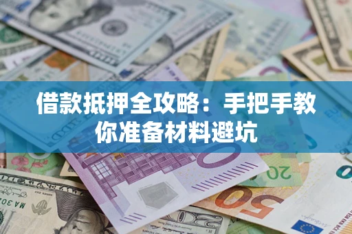 武汉借款抵押全攻略：手把手教你准备材料避坑