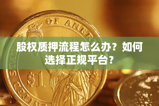 武汉股权质押流程怎么办？如何选择正规平台？