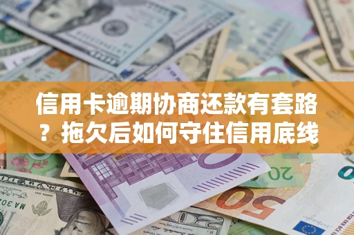 武汉信用卡逾期协商还款有套路？拖欠后如何守住信用底线？