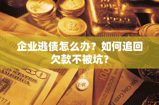 武汉企业逃债怎么办？如何追回欠款不被坑？