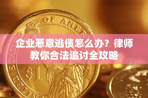 武汉企业恶意逃债怎么办？律师教你合法追讨全攻略