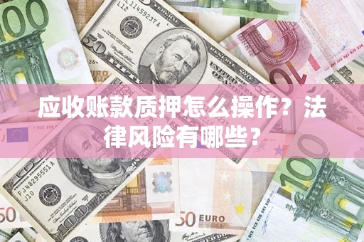 武汉应收账款质押怎么操作？法律风险有哪些？
