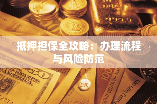 武汉抵押担保全攻略：办理流程与风险防范