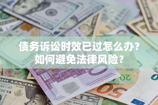 武汉债务诉讼时效已过怎么办？如何避免法律风险？
