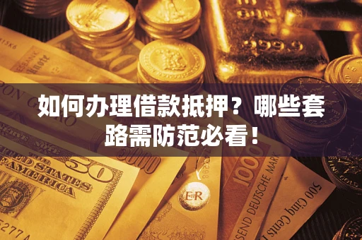 武汉如何办理借款抵押？哪些套路需防范必看！