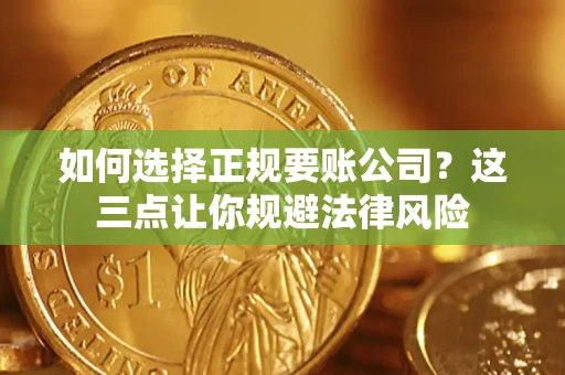 武汉如何选择正规要账公司？这三点让你规避法律风险